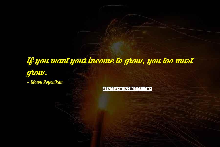 Idowu Koyenikan Quotes: If you want your income to grow, you too must grow.