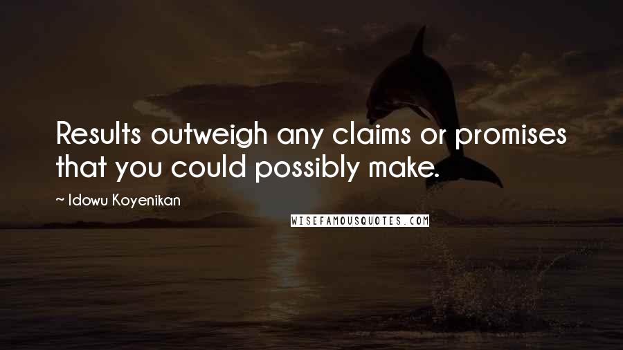 Idowu Koyenikan Quotes: Results outweigh any claims or promises that you could possibly make.