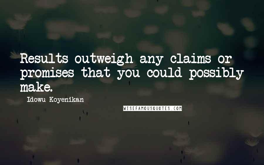 Idowu Koyenikan Quotes: Results outweigh any claims or promises that you could possibly make.