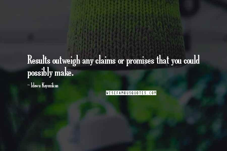Idowu Koyenikan Quotes: Results outweigh any claims or promises that you could possibly make.