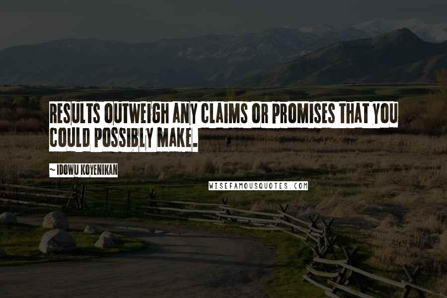 Idowu Koyenikan Quotes: Results outweigh any claims or promises that you could possibly make.