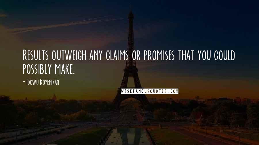 Idowu Koyenikan Quotes: Results outweigh any claims or promises that you could possibly make.