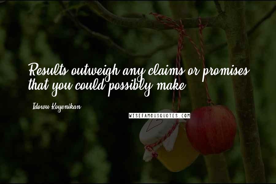 Idowu Koyenikan Quotes: Results outweigh any claims or promises that you could possibly make.