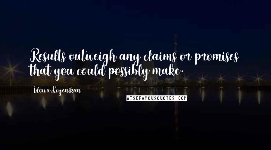 Idowu Koyenikan Quotes: Results outweigh any claims or promises that you could possibly make.