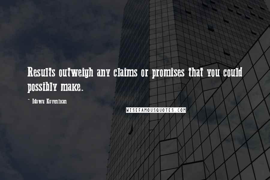 Idowu Koyenikan Quotes: Results outweigh any claims or promises that you could possibly make.