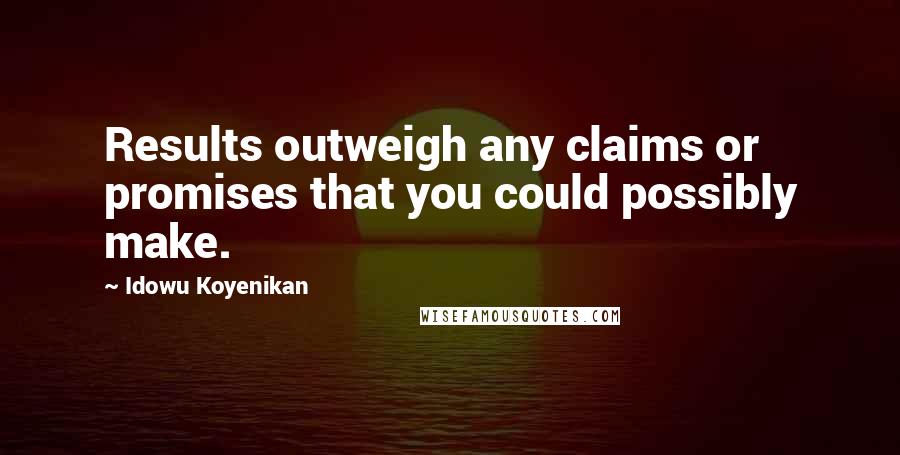 Idowu Koyenikan Quotes: Results outweigh any claims or promises that you could possibly make.