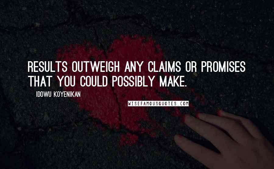 Idowu Koyenikan Quotes: Results outweigh any claims or promises that you could possibly make.