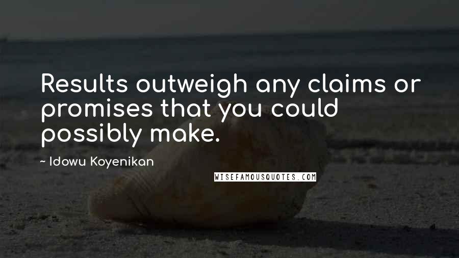 Idowu Koyenikan Quotes: Results outweigh any claims or promises that you could possibly make.