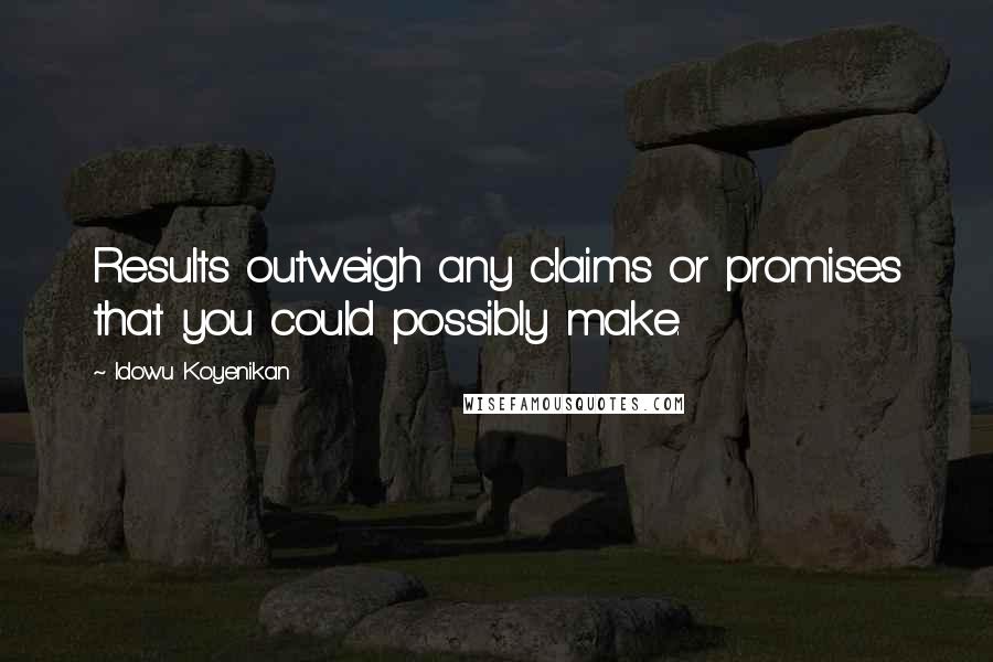 Idowu Koyenikan Quotes: Results outweigh any claims or promises that you could possibly make.