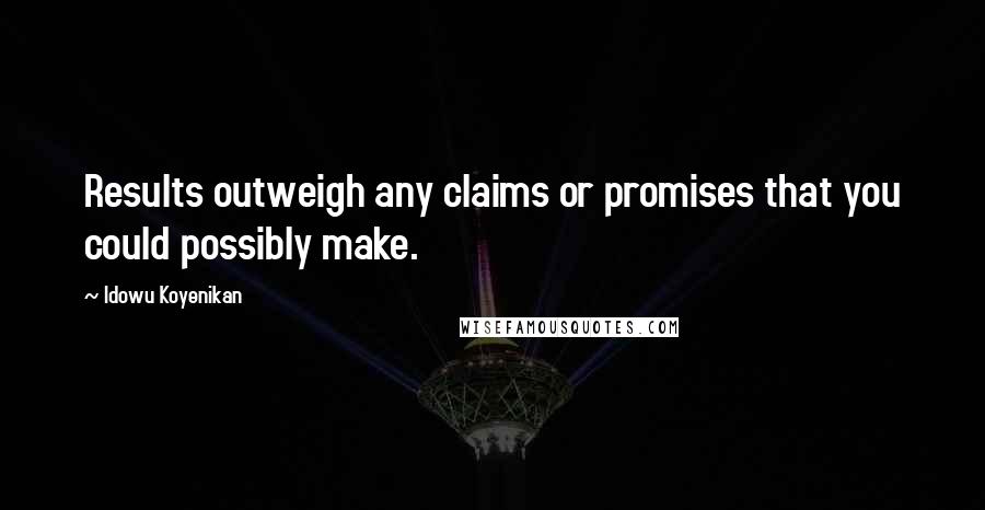 Idowu Koyenikan Quotes: Results outweigh any claims or promises that you could possibly make.