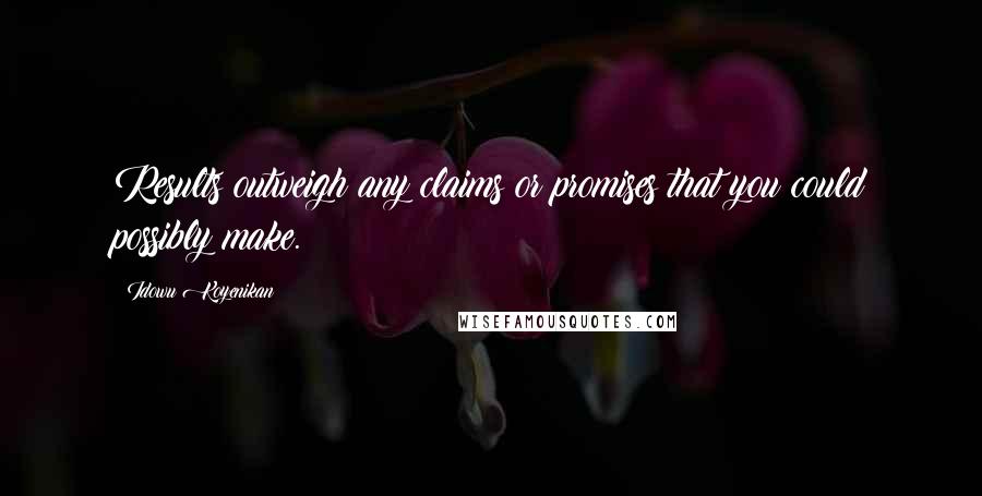 Idowu Koyenikan Quotes: Results outweigh any claims or promises that you could possibly make.