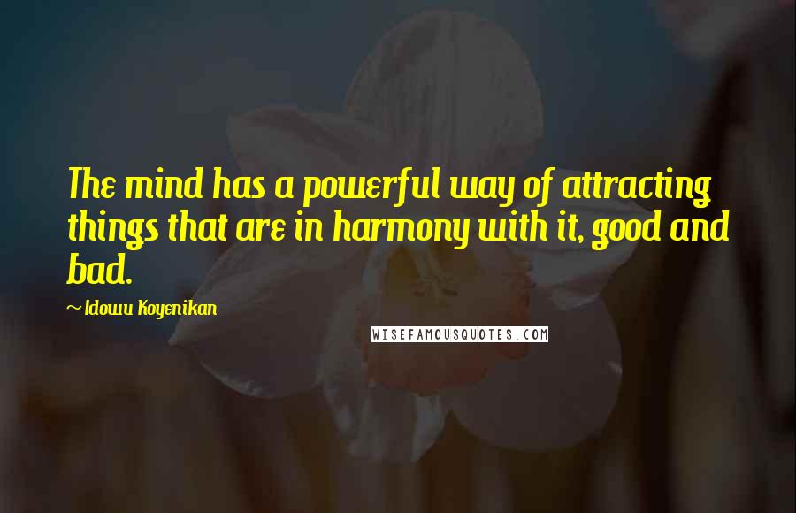 Idowu Koyenikan Quotes: The mind has a powerful way of attracting things that are in harmony with it, good and bad.