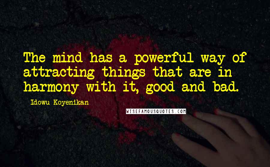 Idowu Koyenikan Quotes: The mind has a powerful way of attracting things that are in harmony with it, good and bad.