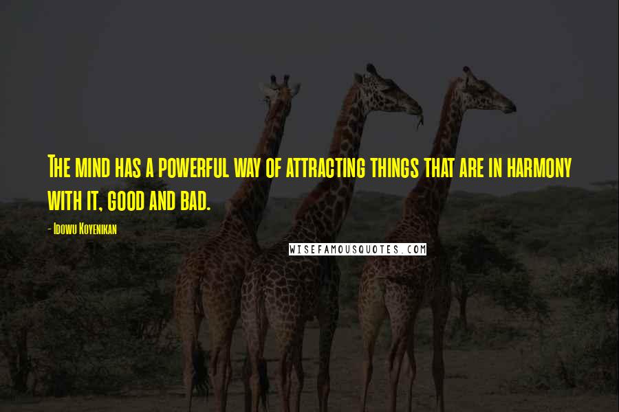 Idowu Koyenikan Quotes: The mind has a powerful way of attracting things that are in harmony with it, good and bad.