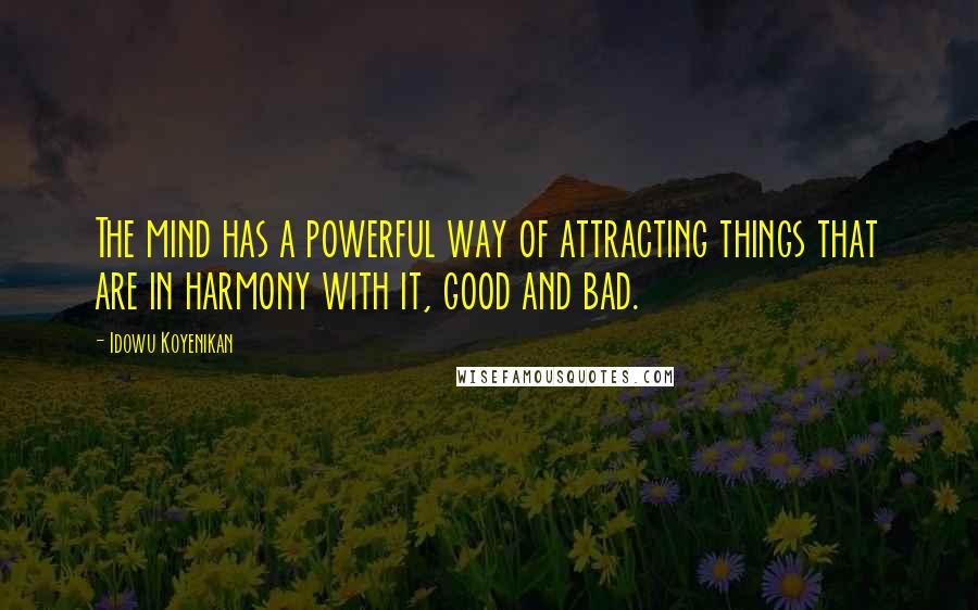 Idowu Koyenikan Quotes: The mind has a powerful way of attracting things that are in harmony with it, good and bad.