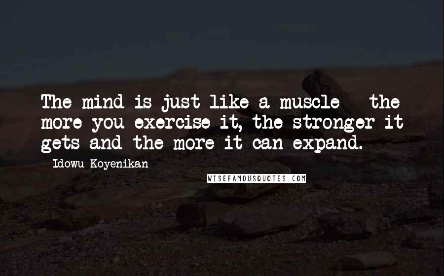 Idowu Koyenikan Quotes: The mind is just like a muscle - the more you exercise it, the stronger it gets and the more it can expand.
