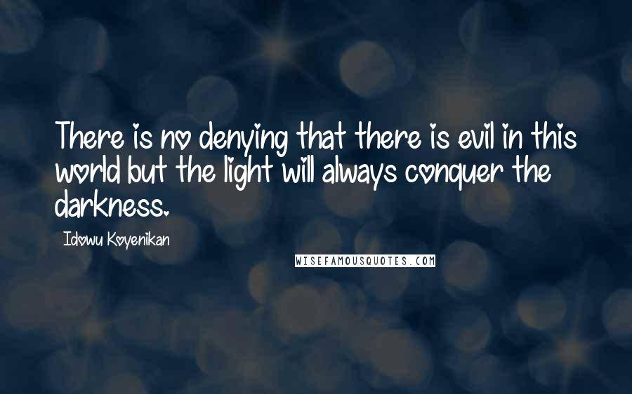 Idowu Koyenikan Quotes: There is no denying that there is evil in this world but the light will always conquer the darkness.