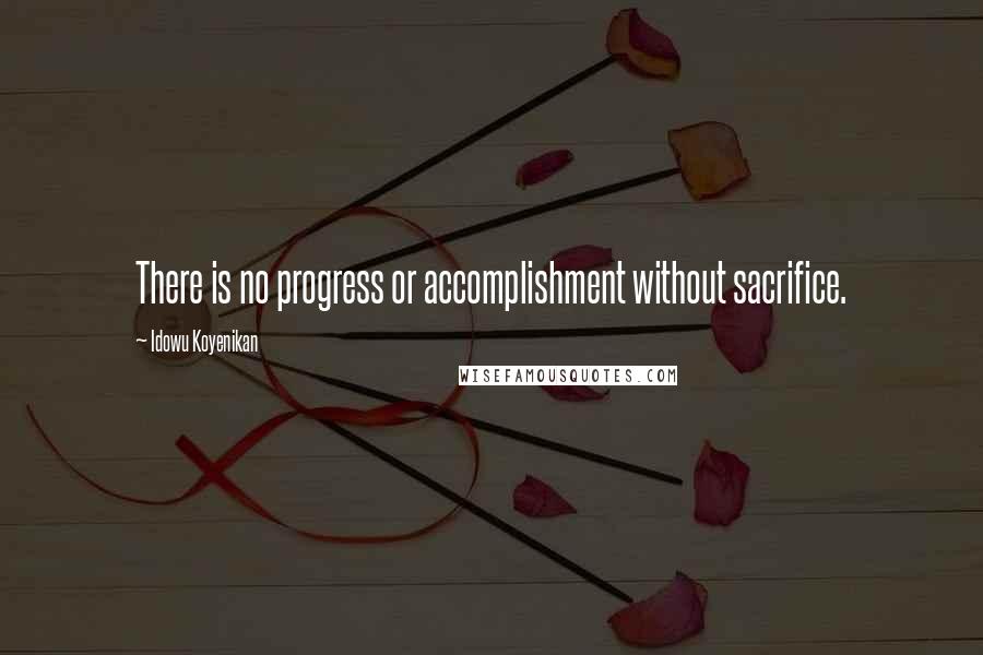 Idowu Koyenikan Quotes: There is no progress or accomplishment without sacrifice.