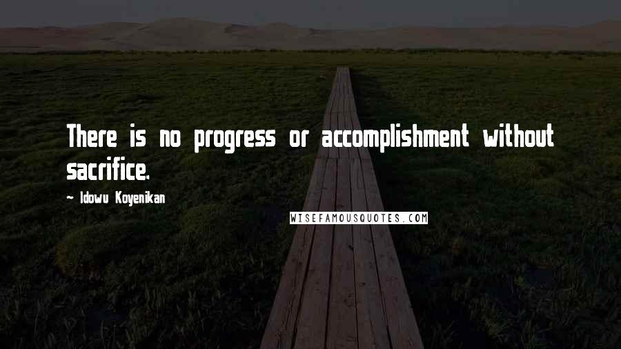 Idowu Koyenikan Quotes: There is no progress or accomplishment without sacrifice.