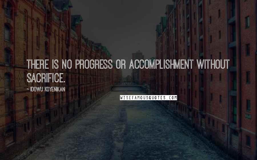 Idowu Koyenikan Quotes: There is no progress or accomplishment without sacrifice.