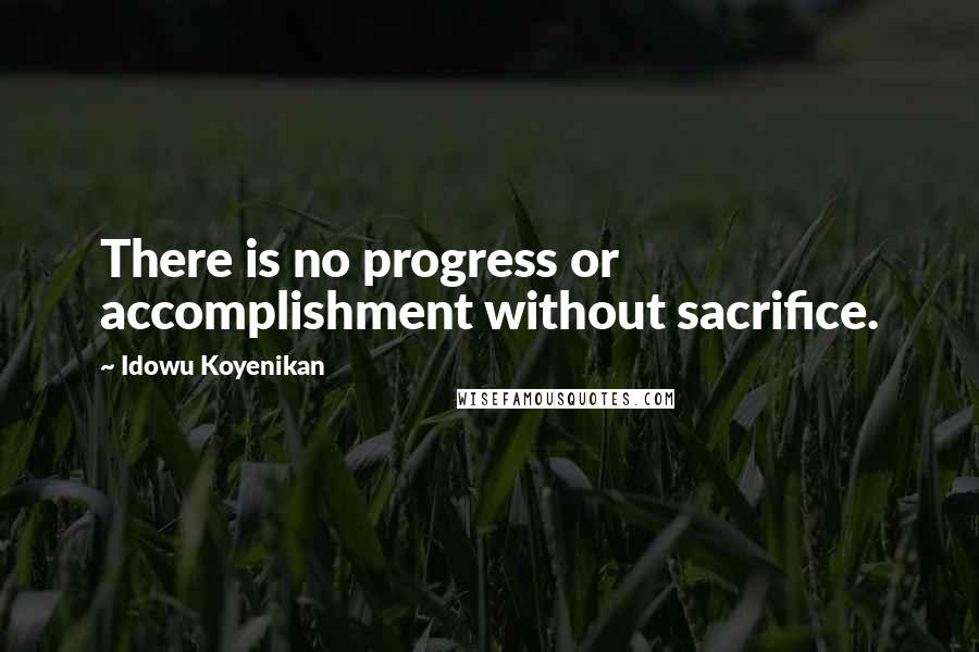 Idowu Koyenikan Quotes: There is no progress or accomplishment without sacrifice.