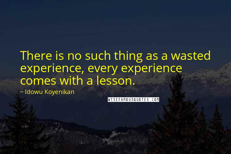 Idowu Koyenikan Quotes: There is no such thing as a wasted experience, every experience comes with a lesson.