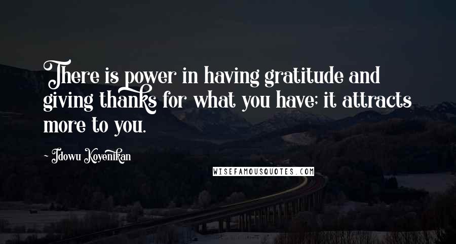 Idowu Koyenikan Quotes: There is power in having gratitude and giving thanks for what you have; it attracts more to you.