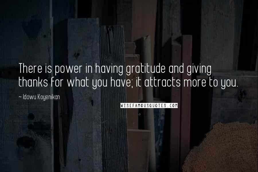 Idowu Koyenikan Quotes: There is power in having gratitude and giving thanks for what you have; it attracts more to you.
