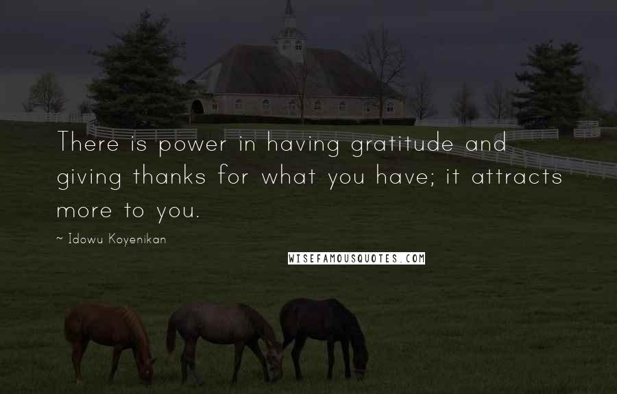 Idowu Koyenikan Quotes: There is power in having gratitude and giving thanks for what you have; it attracts more to you.
