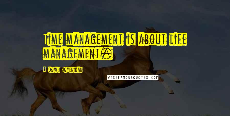 Idowu Koyenikan Quotes: Time management is about life management.