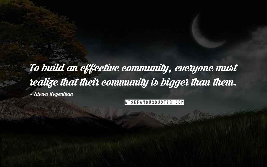 Idowu Koyenikan Quotes: To build an effective community, everyone must realize that their community is bigger than them.