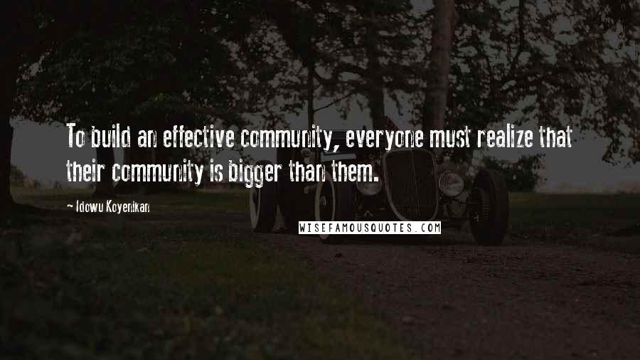 Idowu Koyenikan Quotes: To build an effective community, everyone must realize that their community is bigger than them.