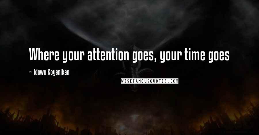 Idowu Koyenikan Quotes: Where your attention goes, your time goes