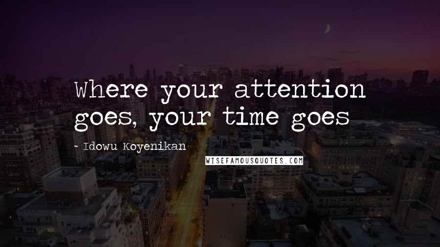 Idowu Koyenikan Quotes: Where your attention goes, your time goes