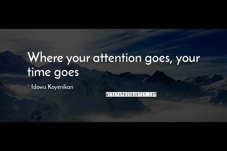 Idowu Koyenikan Quotes: Where your attention goes, your time goes