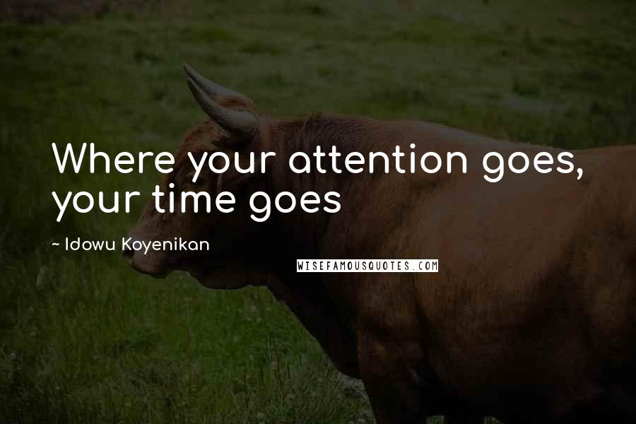 Idowu Koyenikan Quotes: Where your attention goes, your time goes