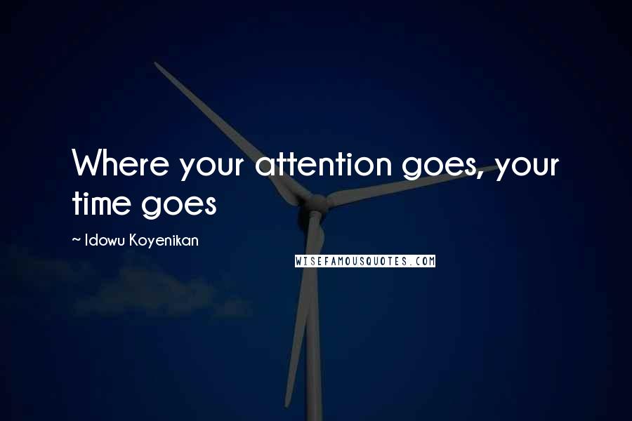 Idowu Koyenikan Quotes: Where your attention goes, your time goes