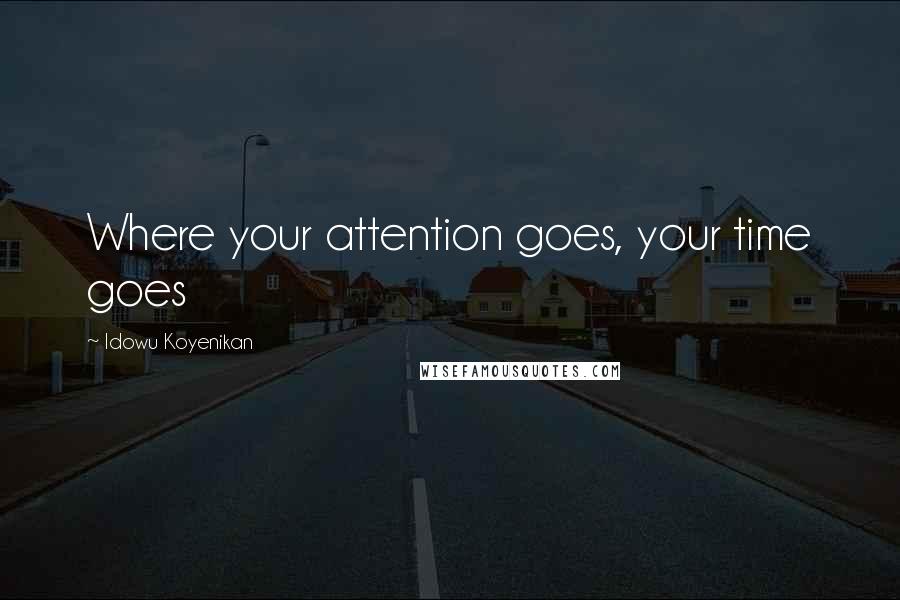 Idowu Koyenikan Quotes: Where your attention goes, your time goes