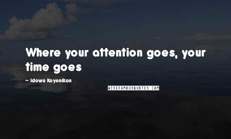 Idowu Koyenikan Quotes: Where your attention goes, your time goes