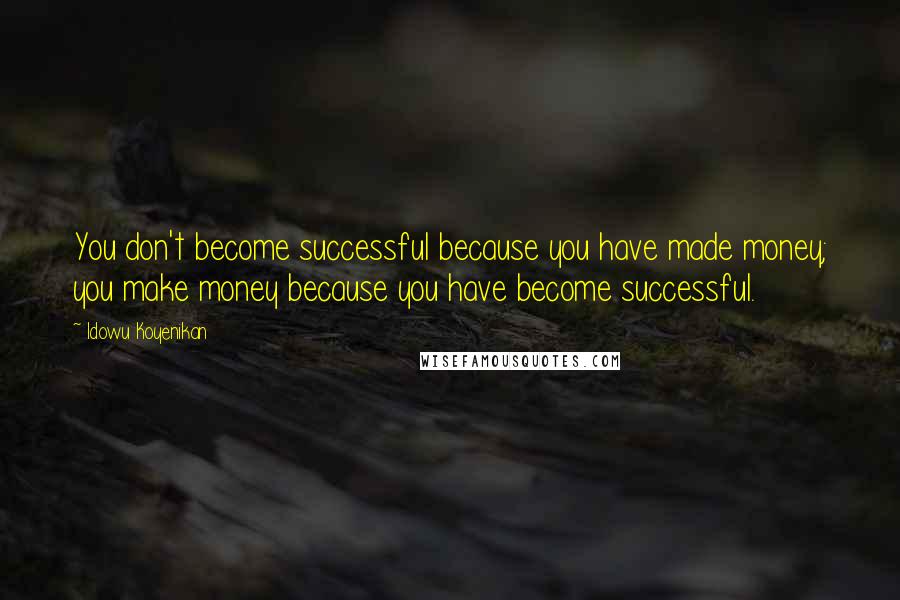 Idowu Koyenikan Quotes: You don't become successful because you have made money; you make money because you have become successful.