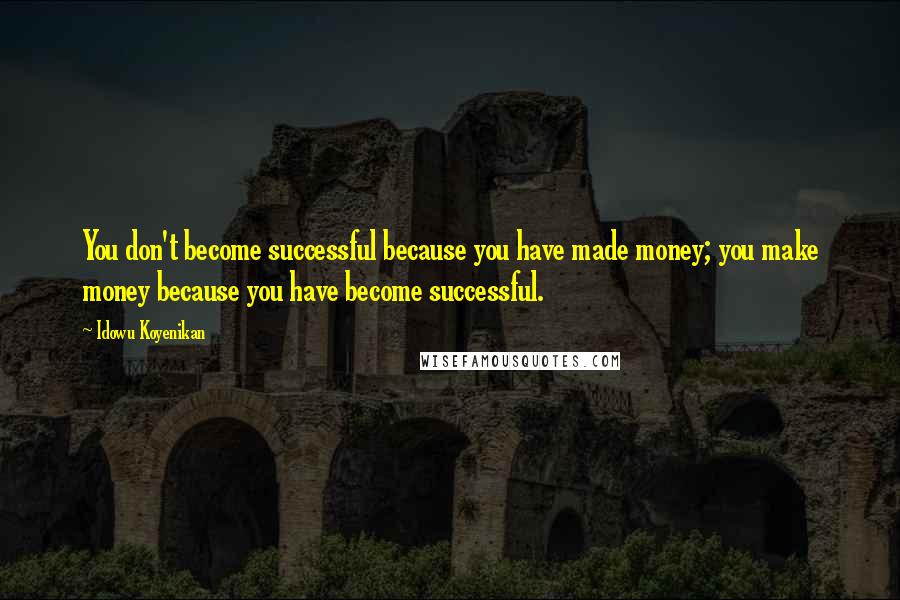 Idowu Koyenikan Quotes: You don't become successful because you have made money; you make money because you have become successful.