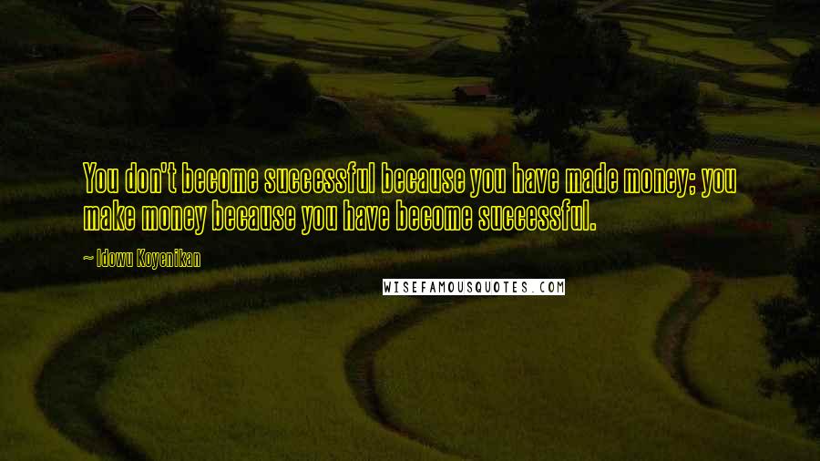 Idowu Koyenikan Quotes: You don't become successful because you have made money; you make money because you have become successful.