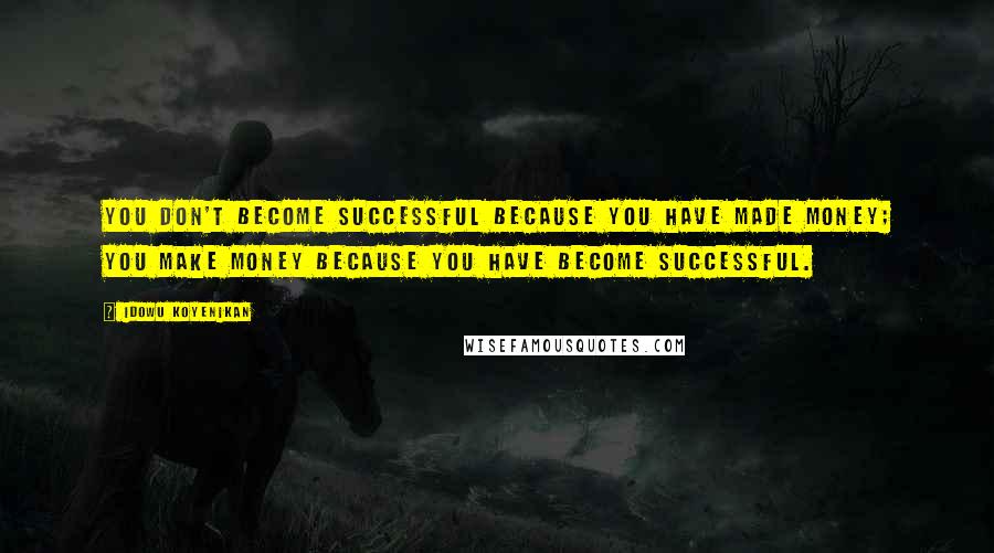 Idowu Koyenikan Quotes: You don't become successful because you have made money; you make money because you have become successful.