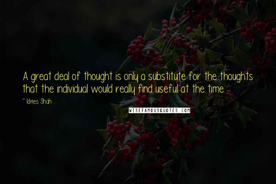 Idries Shah Quotes: A great deal of thought is only a substitute for the thoughts that the individual would really find useful at the time.