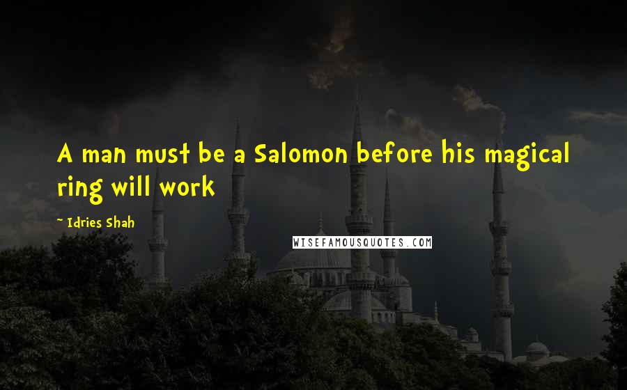 Idries Shah Quotes: A man must be a Salomon before his magical ring will work