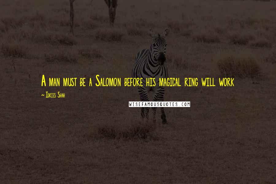 Idries Shah Quotes: A man must be a Salomon before his magical ring will work