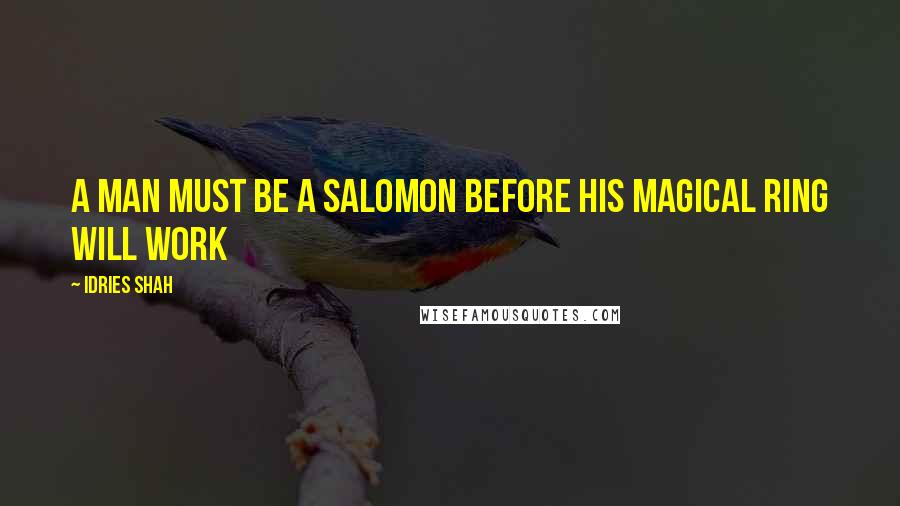 Idries Shah Quotes: A man must be a Salomon before his magical ring will work