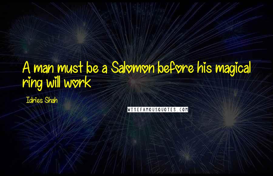Idries Shah Quotes: A man must be a Salomon before his magical ring will work