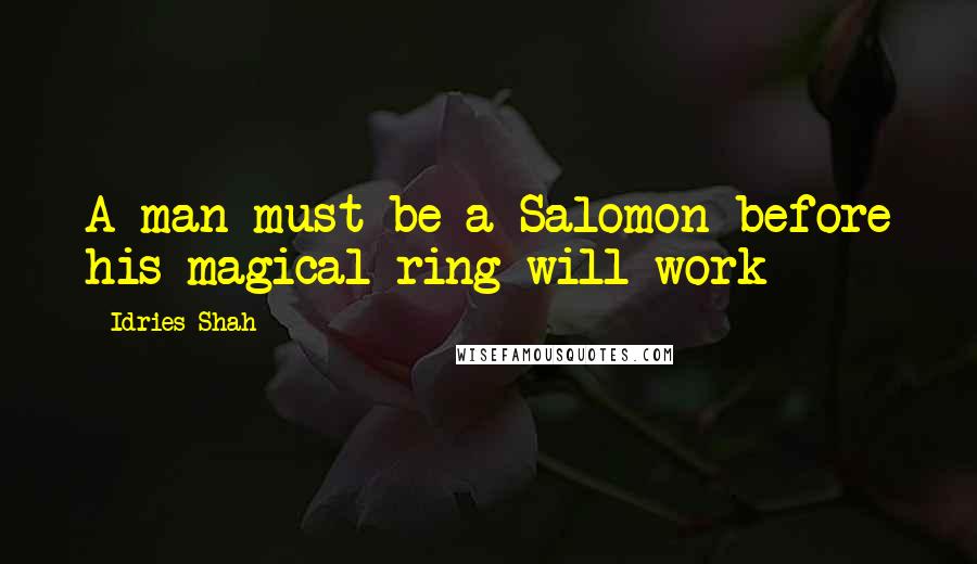Idries Shah Quotes: A man must be a Salomon before his magical ring will work