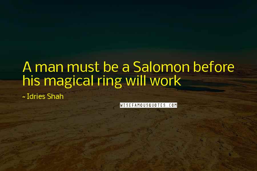 Idries Shah Quotes: A man must be a Salomon before his magical ring will work